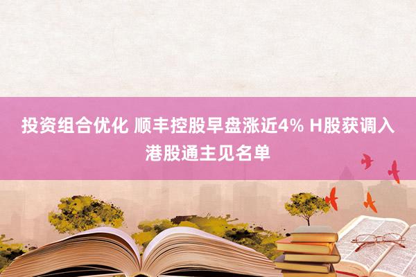 投资组合优化 顺丰控股早盘涨近4% H股获调入港股通主见名单