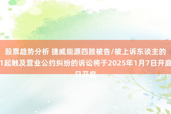 股票趋势分析 捷威能源四肢被告/被上诉东谈主的1起触及营业公约纠纷的诉讼将于2025年1月7日开庭