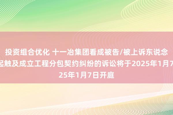 投资组合优化 十一冶集团看成被告/被上诉东说念主的1起触及成立工程分包契约纠纷的诉讼将于2025年1月7日开庭