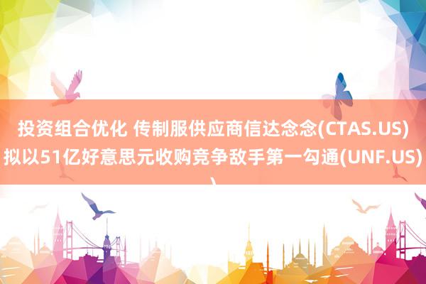 投资组合优化 传制服供应商信达念念(CTAS.US)拟以51亿好意思元收购竞争敌手第一勾通(UNF.US)