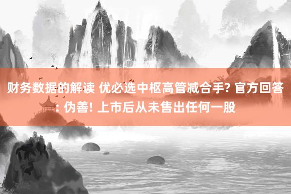 财务数据的解读 优必选中枢高管减合手? 官方回答: 伪善! 上市后从未售出任何一股