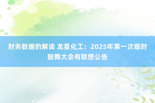 财务数据的解读 龙星化工：2025年第一次临时鼓舞大会有联想公告