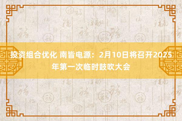 投资组合优化 南皆电源：2月10日将召开2025年第一次临时鼓吹大会