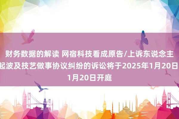 财务数据的解读 网宿科技看成原告/上诉东说念主的1起波及技艺做事协议纠纷的诉讼将于2025年1月20日开庭