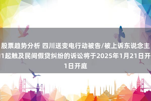 股票趋势分析 四川送变电行动被告/被上诉东说念主的1起触及民间假贷纠纷的诉讼将于2025年1月21日开庭