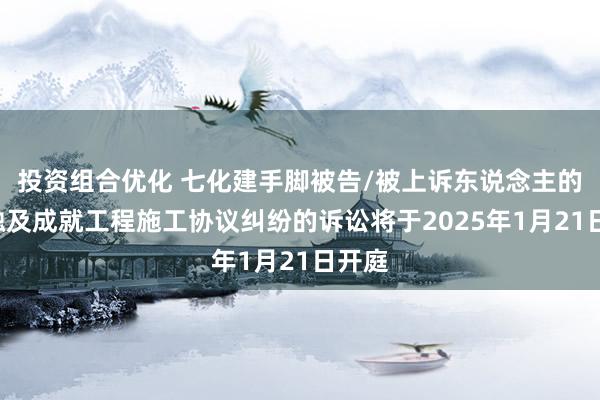 投资组合优化 七化建手脚被告/被上诉东说念主的1起触及成就工程施工协议纠纷的诉讼将于2025年1月21日开庭