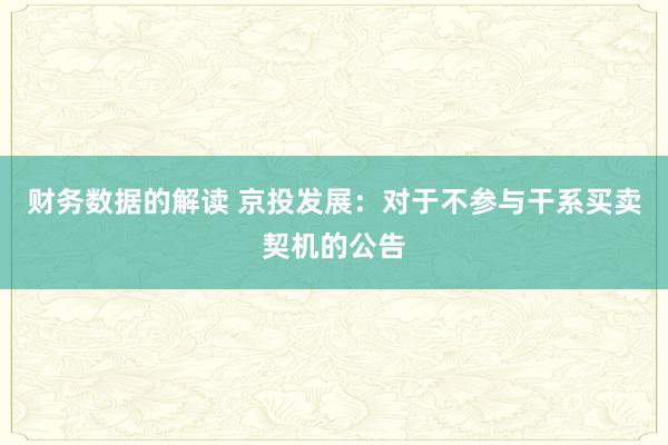 财务数据的解读 京投发展：对于不参与干系买卖契机的公告