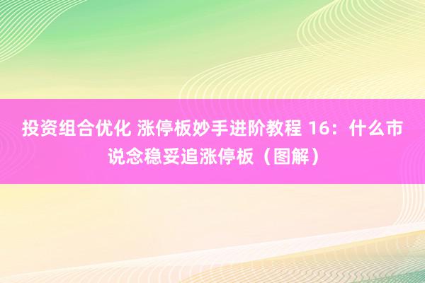 投资组合优化 涨停板妙手进阶教程 16：什么市说念稳妥追涨停板（图解）