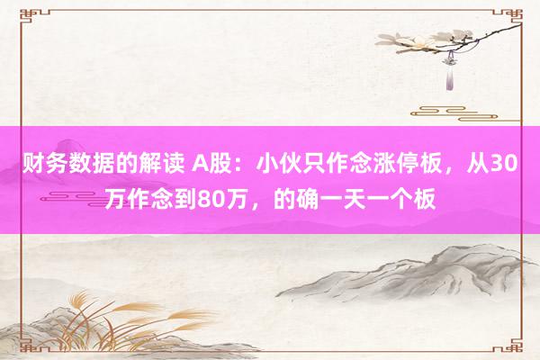 财务数据的解读 A股：小伙只作念涨停板，从30万作念到80万，的确一天一个板