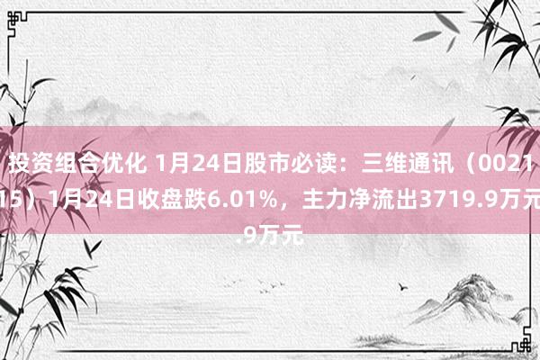 投资组合优化 1月24日股市必读：三维通讯（002115）1月24日收盘跌6.01%，主力净流出3719.9万元