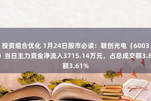 投资组合优化 1月24日股市必读：联创光电（600363）当日主力资金净流入3715.14万元，占总成交额3.61%