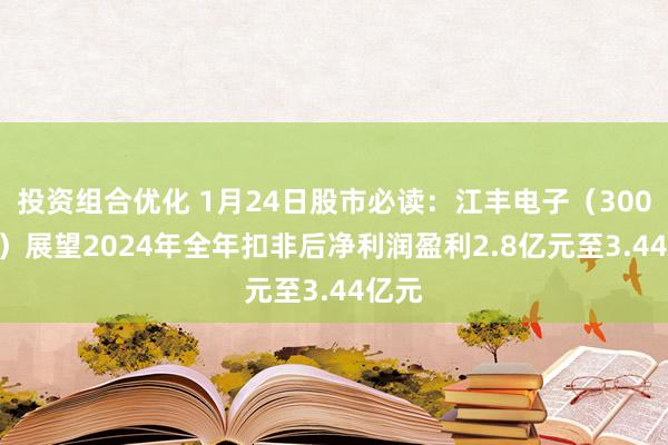 投资组合优化 1月24日股市必读：江丰电子（300666）展望2024年全年扣非后净利润盈利2.8亿元至3.44亿元