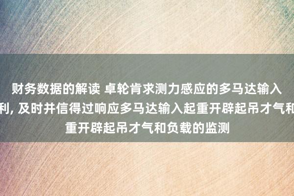 财务数据的解读 卓轮肯求测力感应的多马达输入起重开辟专利, 及时并信得过响应多马达输入起重开辟起吊才气和负载的监测