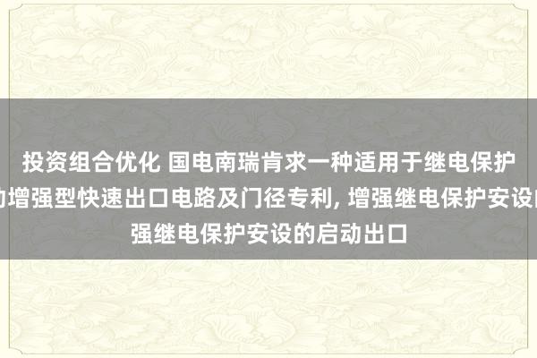 投资组合优化 国电南瑞肯求一种适用于继电保护安设的启动增强型快速出口电路及门径专利, 增强继电保护安