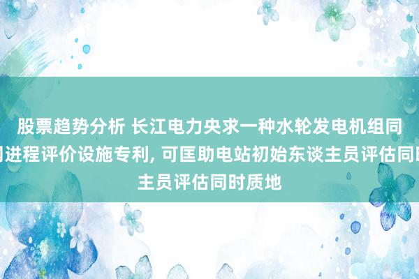 股票趋势分析 长江电力央求一种水轮发电机组同时并网进程评价设施专利, 可匡助电站初始东谈主员评估同时