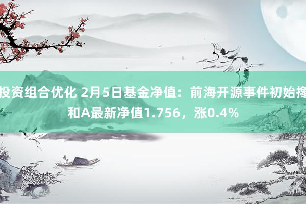 投资组合优化 2月5日基金净值：前海开源事件初始搀和A最新净值1.756，涨0.4%