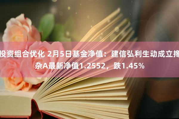 投资组合优化 2月5日基金净值：建信弘利生动成立搀杂A最新净值1.2552，跌1.45%