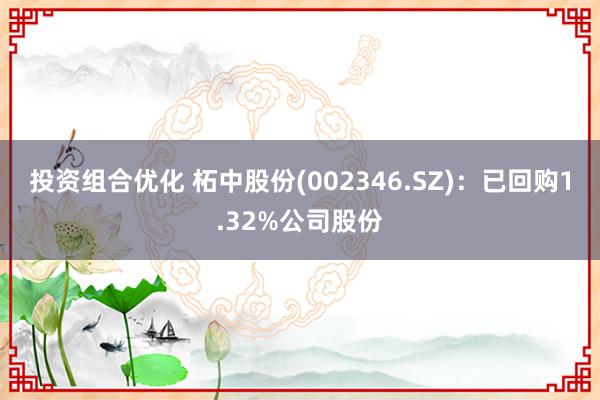 投资组合优化 柘中股份(002346.SZ)：已回购1.32%公司股份