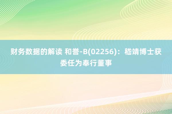 财务数据的解读 和誉-B(02256)：嵇靖博士获委任为奉行董事