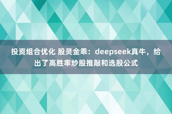 投资组合优化 股灵金乖：deepseek真牛，给出了高胜率炒股推敲和选股公式