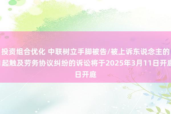 投资组合优化 中联树立手脚被告/被上诉东说念主的1起触及劳务协议纠纷的诉讼将于2025年3月11日开庭