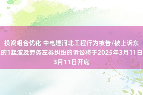 投资组合优化 中电建河北工程行为被告/被上诉东谈主的1起波及劳务左券纠纷的诉讼将于2025年3月11日开庭