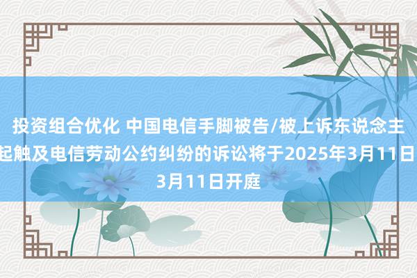 投资组合优化 中国电信手脚被告/被上诉东说念主的1起触及电信劳动公约纠纷的诉讼将于2025年3月11日开庭