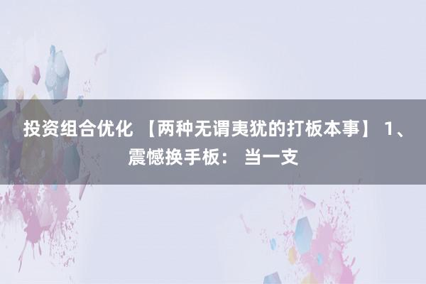 投资组合优化 【两种无谓夷犹的打板本事】 1、震憾换手板： 当一支