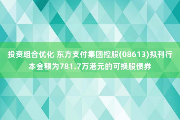 投资组合优化 东方支付集团控股(08613)拟刊行本金额为781.7万港元的可换股债券