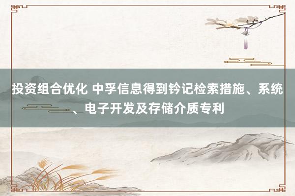 投资组合优化 中孚信息得到钤记检索措施、系统、电子开发及存储介质专利