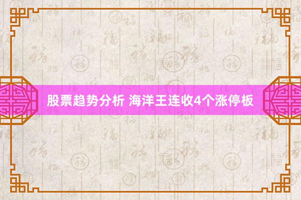 股票趋势分析 海洋王连收4个涨停板