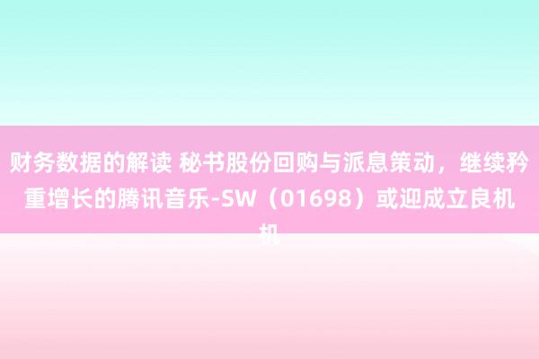 财务数据的解读 秘书股份回购与派息策动，继续矜重增长的腾讯音乐-SW（01698）或迎成立良机