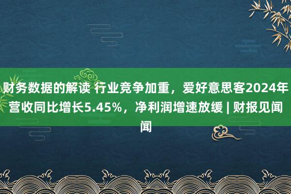 财务数据的解读 行业竞争加重，爱好意思客2024年营收同比增长5.45%，净利润增速放缓 | 财报见闻